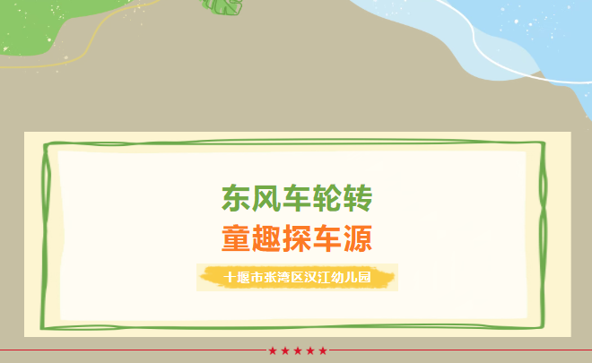 【汉幼•家园共育】东风车轮转•童趣探车源——汉江幼儿园第五十九期家长进课堂活动